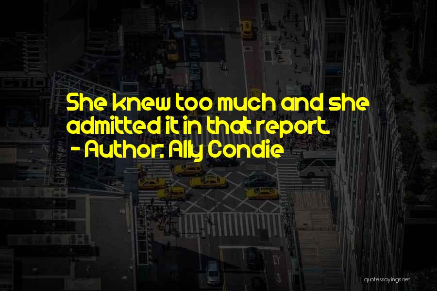 Ally Condie Quotes: She Knew Too Much And She Admitted It In That Report.