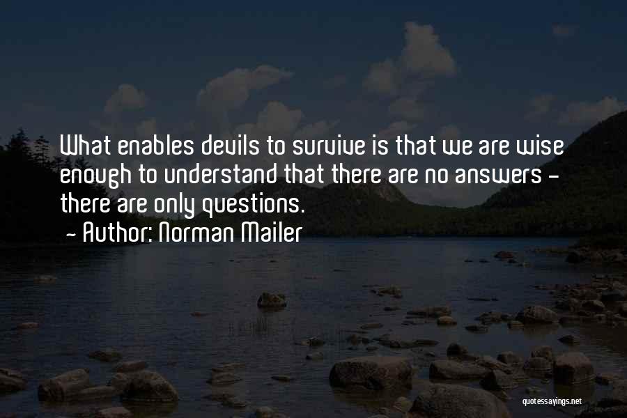 Norman Mailer Quotes: What Enables Devils To Survive Is That We Are Wise Enough To Understand That There Are No Answers - There