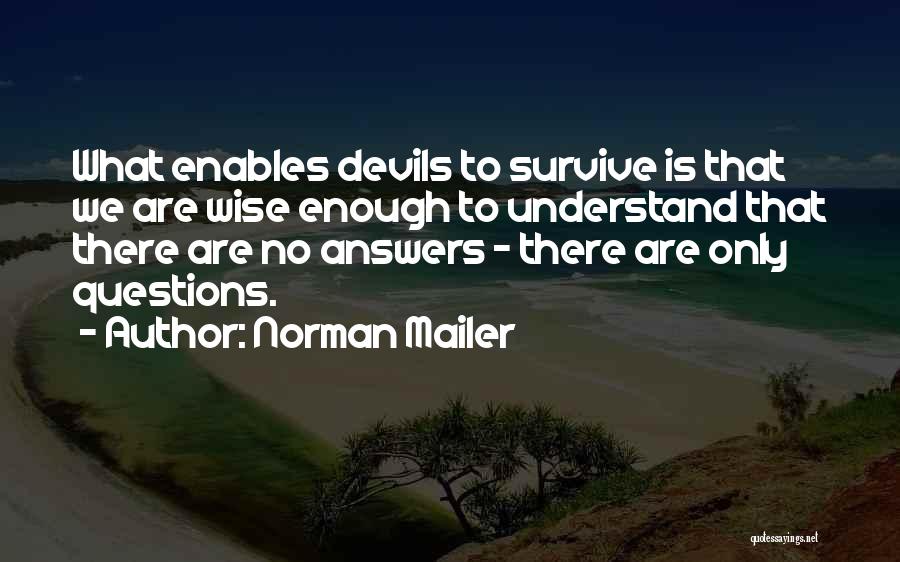 Norman Mailer Quotes: What Enables Devils To Survive Is That We Are Wise Enough To Understand That There Are No Answers - There