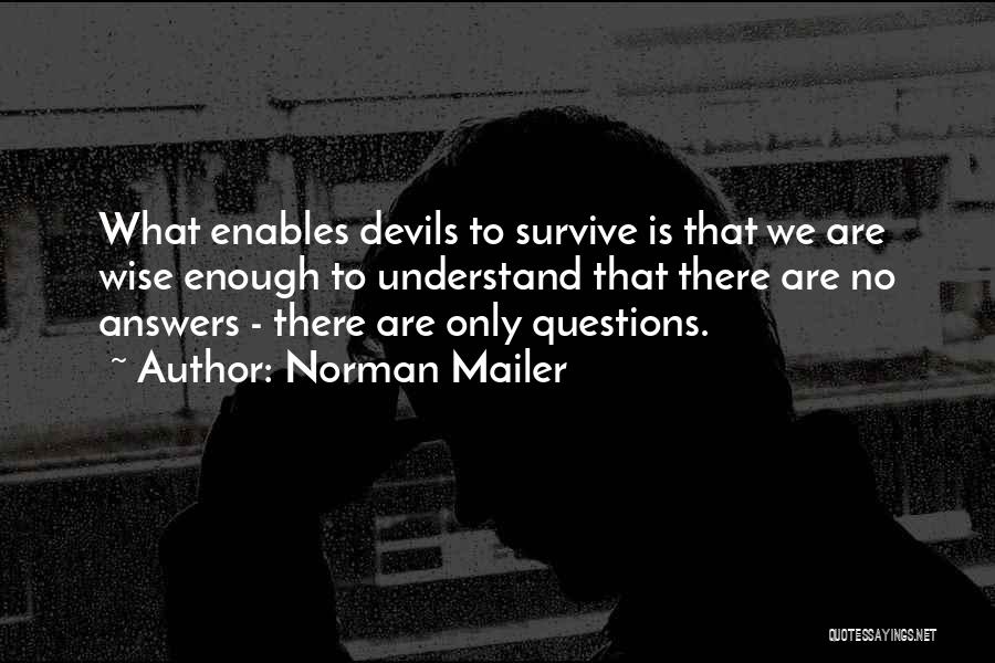 Norman Mailer Quotes: What Enables Devils To Survive Is That We Are Wise Enough To Understand That There Are No Answers - There