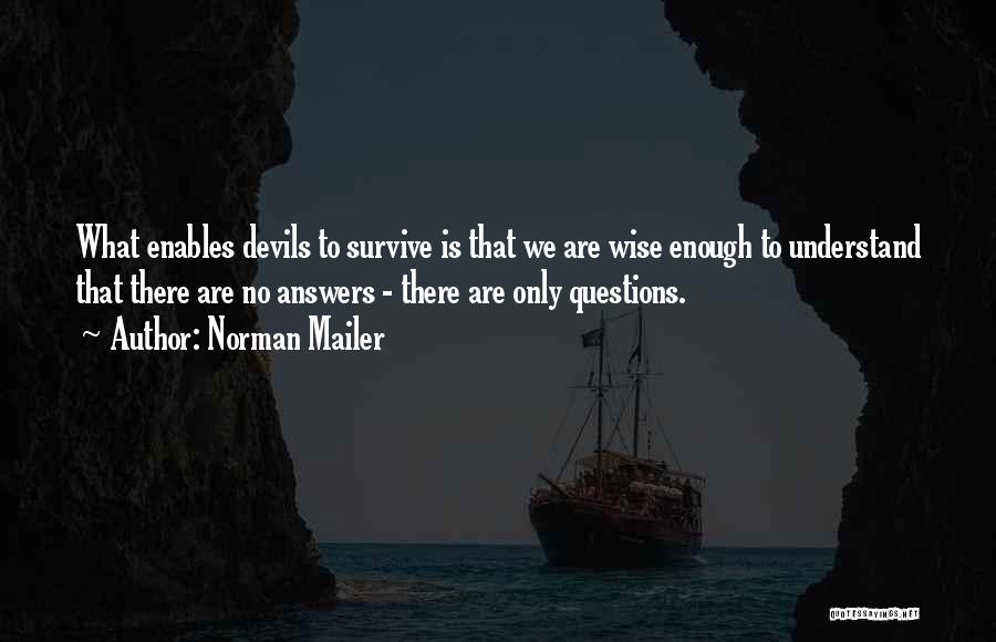 Norman Mailer Quotes: What Enables Devils To Survive Is That We Are Wise Enough To Understand That There Are No Answers - There