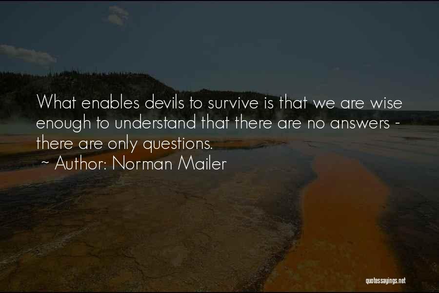 Norman Mailer Quotes: What Enables Devils To Survive Is That We Are Wise Enough To Understand That There Are No Answers - There