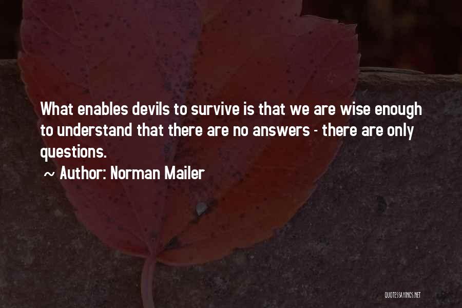 Norman Mailer Quotes: What Enables Devils To Survive Is That We Are Wise Enough To Understand That There Are No Answers - There