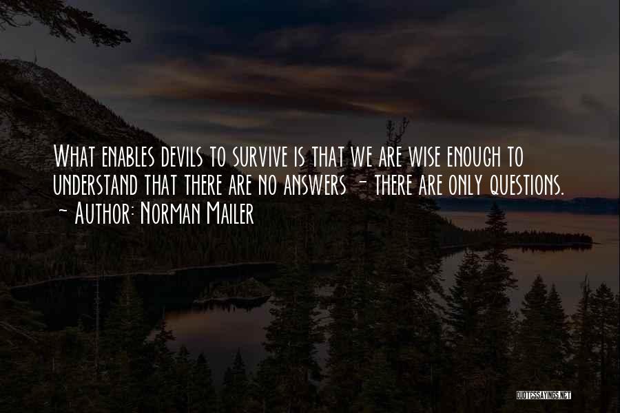 Norman Mailer Quotes: What Enables Devils To Survive Is That We Are Wise Enough To Understand That There Are No Answers - There