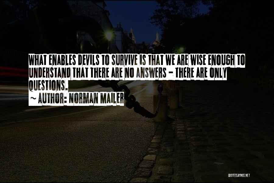 Norman Mailer Quotes: What Enables Devils To Survive Is That We Are Wise Enough To Understand That There Are No Answers - There