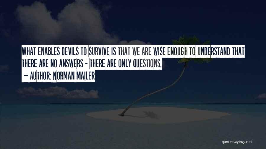 Norman Mailer Quotes: What Enables Devils To Survive Is That We Are Wise Enough To Understand That There Are No Answers - There