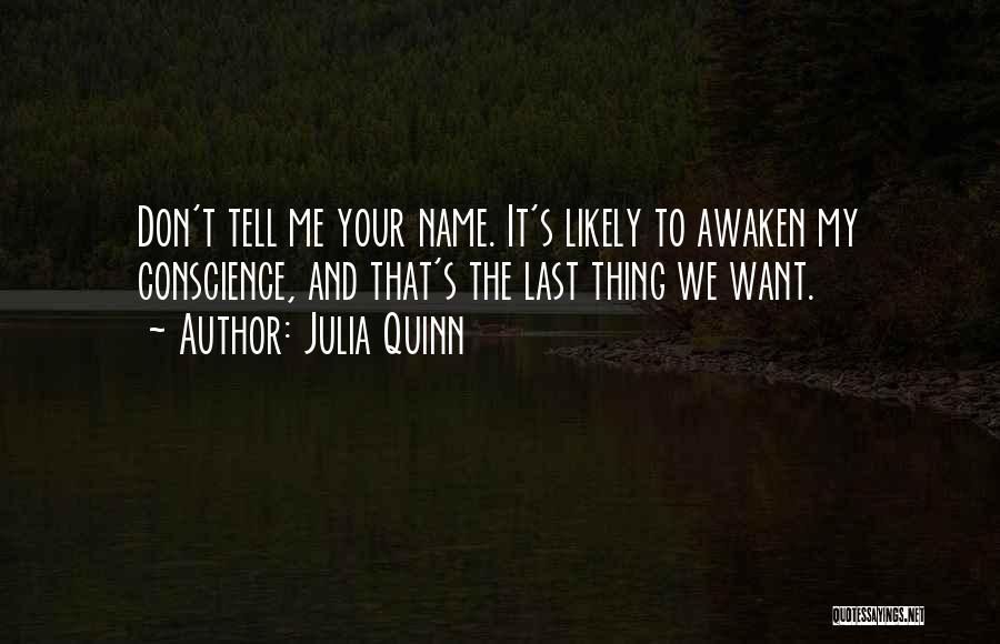 Julia Quinn Quotes: Don't Tell Me Your Name. It's Likely To Awaken My Conscience, And That's The Last Thing We Want.