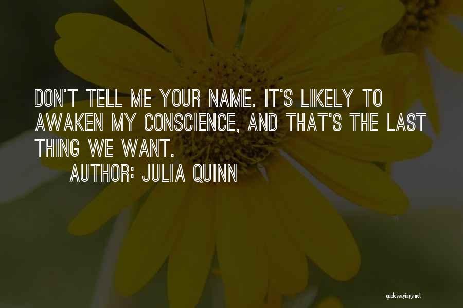 Julia Quinn Quotes: Don't Tell Me Your Name. It's Likely To Awaken My Conscience, And That's The Last Thing We Want.