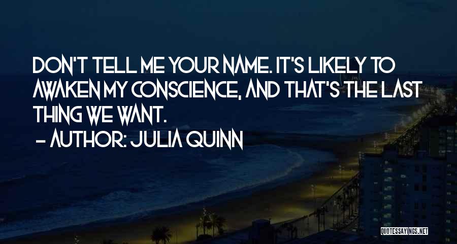 Julia Quinn Quotes: Don't Tell Me Your Name. It's Likely To Awaken My Conscience, And That's The Last Thing We Want.
