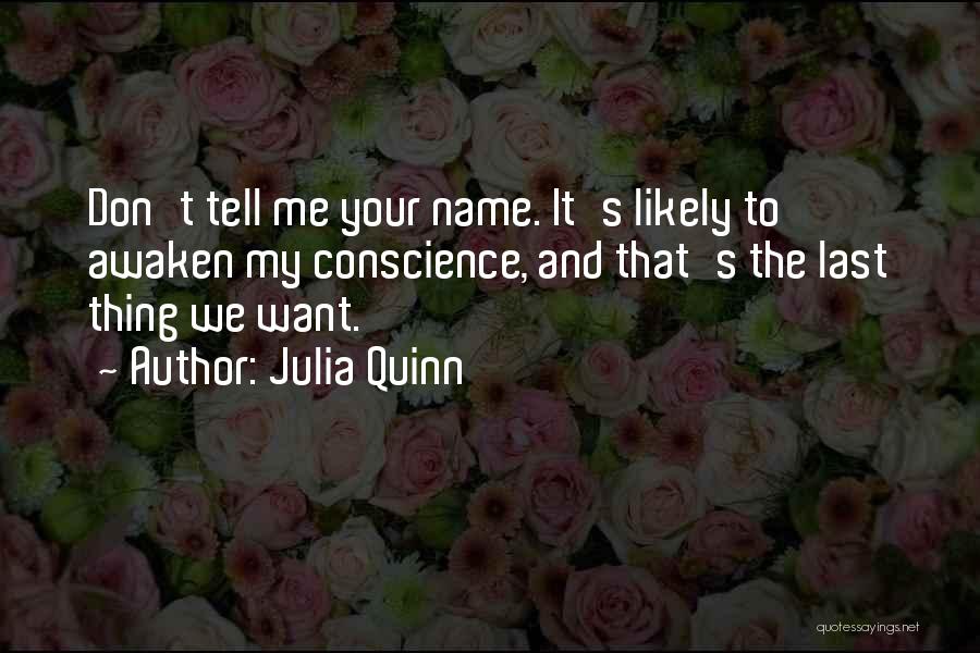 Julia Quinn Quotes: Don't Tell Me Your Name. It's Likely To Awaken My Conscience, And That's The Last Thing We Want.