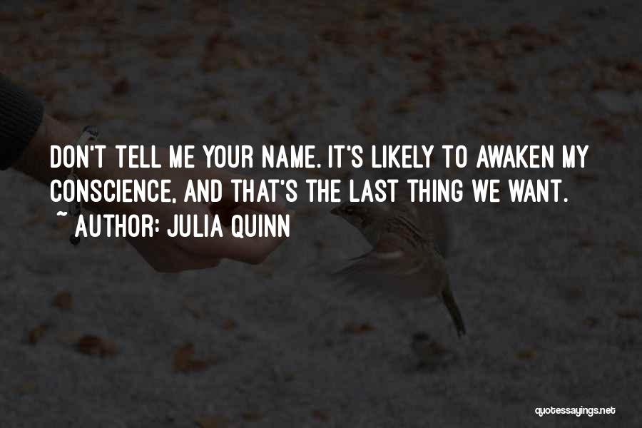 Julia Quinn Quotes: Don't Tell Me Your Name. It's Likely To Awaken My Conscience, And That's The Last Thing We Want.