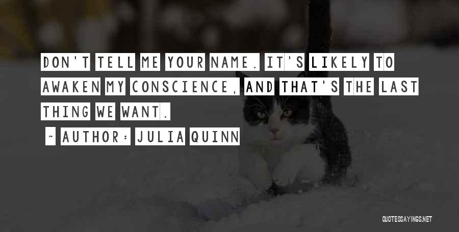 Julia Quinn Quotes: Don't Tell Me Your Name. It's Likely To Awaken My Conscience, And That's The Last Thing We Want.