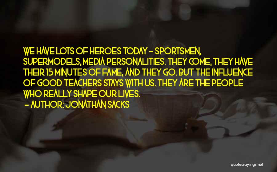 Jonathan Sacks Quotes: We Have Lots Of Heroes Today - Sportsmen, Supermodels, Media Personalities. They Come, They Have Their 15 Minutes Of Fame,