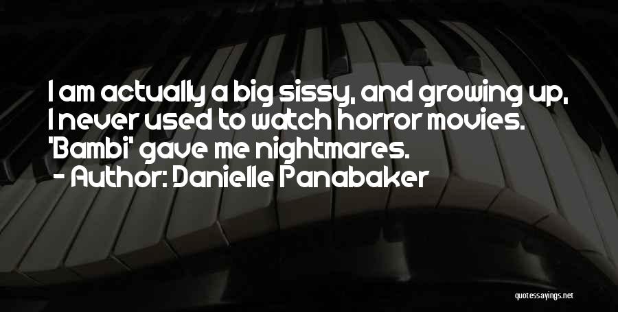 Danielle Panabaker Quotes: I Am Actually A Big Sissy, And Growing Up, I Never Used To Watch Horror Movies. 'bambi' Gave Me Nightmares.