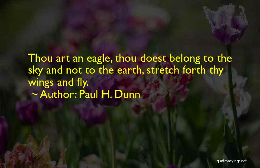 Paul H. Dunn Quotes: Thou Art An Eagle, Thou Doest Belong To The Sky And Not To The Earth, Stretch Forth Thy Wings And