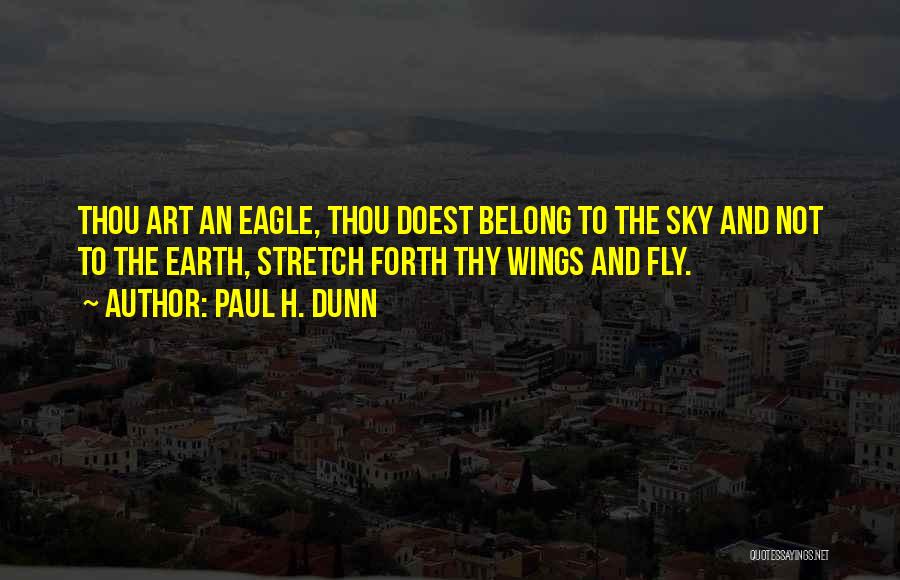 Paul H. Dunn Quotes: Thou Art An Eagle, Thou Doest Belong To The Sky And Not To The Earth, Stretch Forth Thy Wings And