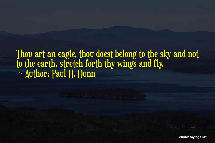 Paul H. Dunn Quotes: Thou Art An Eagle, Thou Doest Belong To The Sky And Not To The Earth, Stretch Forth Thy Wings And