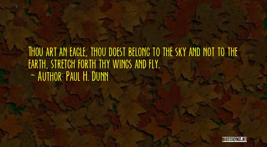 Paul H. Dunn Quotes: Thou Art An Eagle, Thou Doest Belong To The Sky And Not To The Earth, Stretch Forth Thy Wings And