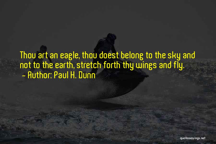 Paul H. Dunn Quotes: Thou Art An Eagle, Thou Doest Belong To The Sky And Not To The Earth, Stretch Forth Thy Wings And