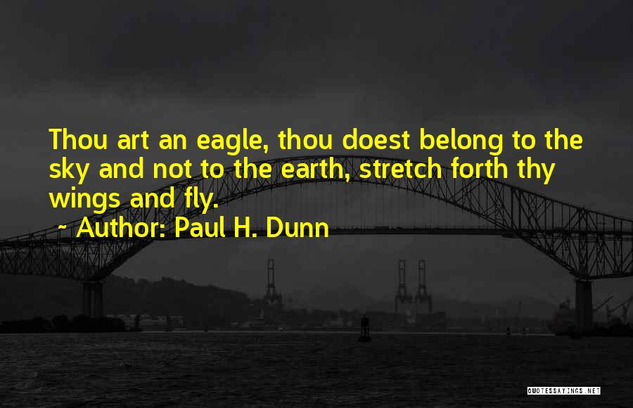 Paul H. Dunn Quotes: Thou Art An Eagle, Thou Doest Belong To The Sky And Not To The Earth, Stretch Forth Thy Wings And