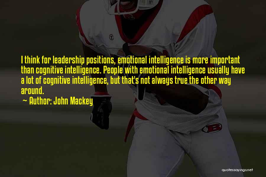 John Mackey Quotes: I Think For Leadership Positions, Emotional Intelligence Is More Important Than Cognitive Intelligence. People With Emotional Intelligence Usually Have A