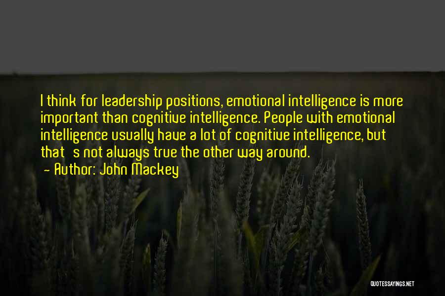 John Mackey Quotes: I Think For Leadership Positions, Emotional Intelligence Is More Important Than Cognitive Intelligence. People With Emotional Intelligence Usually Have A