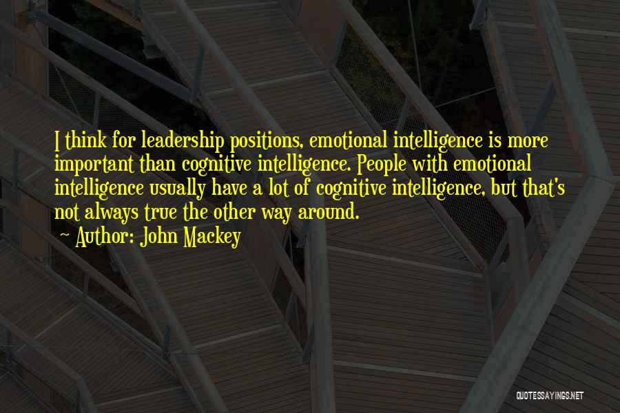 John Mackey Quotes: I Think For Leadership Positions, Emotional Intelligence Is More Important Than Cognitive Intelligence. People With Emotional Intelligence Usually Have A