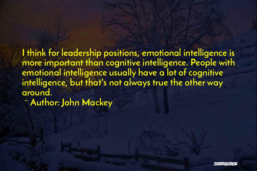 John Mackey Quotes: I Think For Leadership Positions, Emotional Intelligence Is More Important Than Cognitive Intelligence. People With Emotional Intelligence Usually Have A
