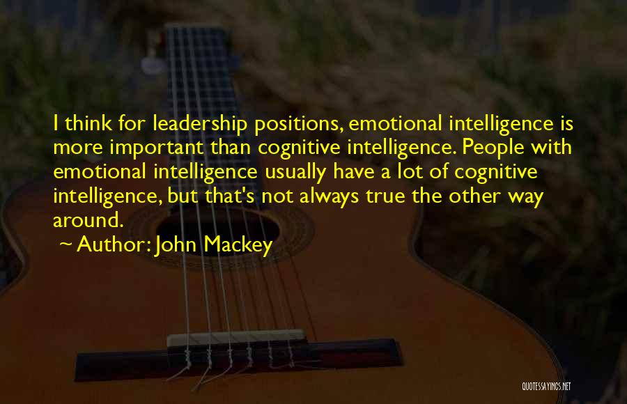 John Mackey Quotes: I Think For Leadership Positions, Emotional Intelligence Is More Important Than Cognitive Intelligence. People With Emotional Intelligence Usually Have A