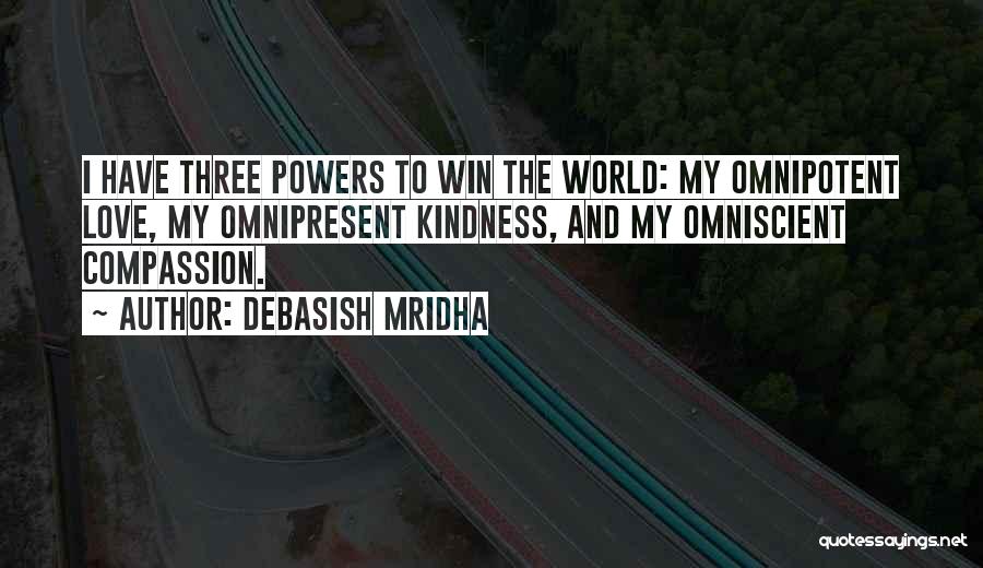 Debasish Mridha Quotes: I Have Three Powers To Win The World: My Omnipotent Love, My Omnipresent Kindness, And My Omniscient Compassion.