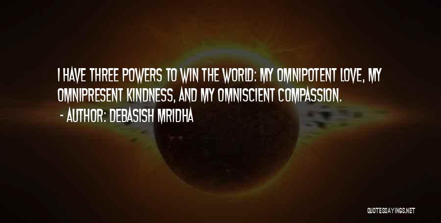 Debasish Mridha Quotes: I Have Three Powers To Win The World: My Omnipotent Love, My Omnipresent Kindness, And My Omniscient Compassion.