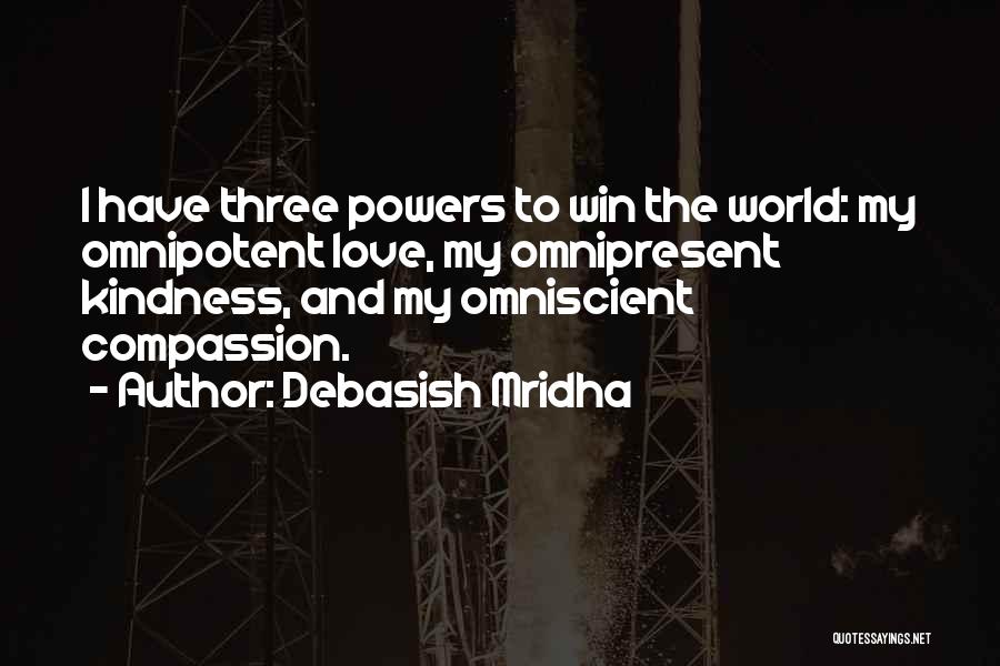 Debasish Mridha Quotes: I Have Three Powers To Win The World: My Omnipotent Love, My Omnipresent Kindness, And My Omniscient Compassion.