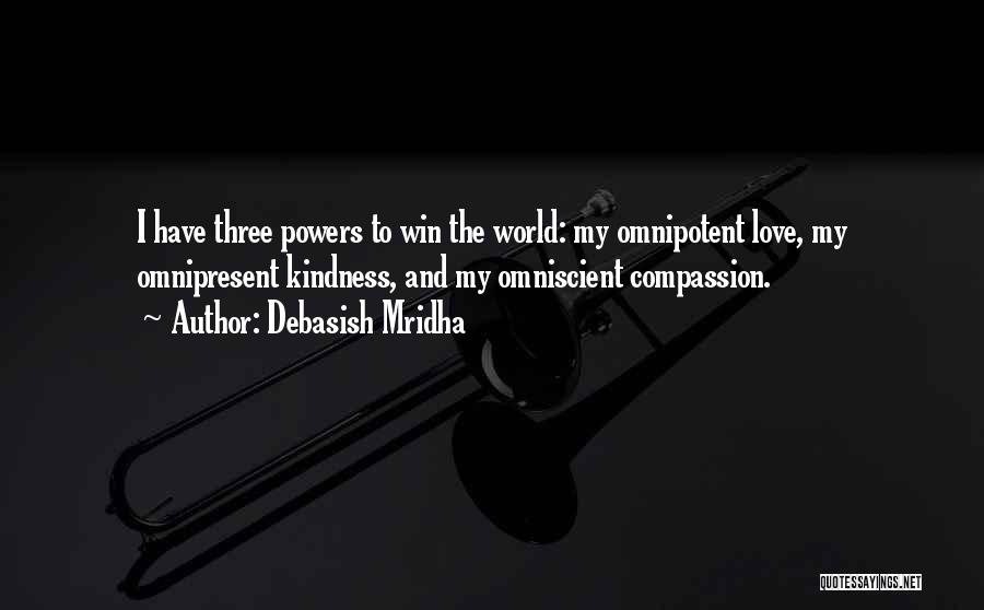 Debasish Mridha Quotes: I Have Three Powers To Win The World: My Omnipotent Love, My Omnipresent Kindness, And My Omniscient Compassion.