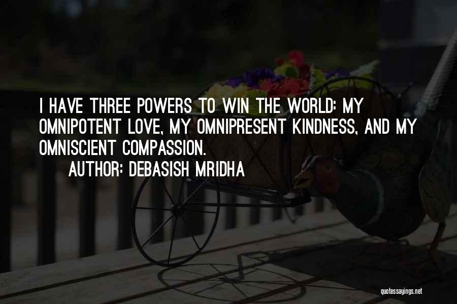 Debasish Mridha Quotes: I Have Three Powers To Win The World: My Omnipotent Love, My Omnipresent Kindness, And My Omniscient Compassion.