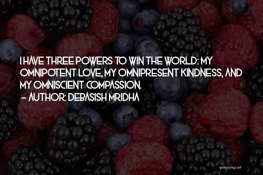 Debasish Mridha Quotes: I Have Three Powers To Win The World: My Omnipotent Love, My Omnipresent Kindness, And My Omniscient Compassion.