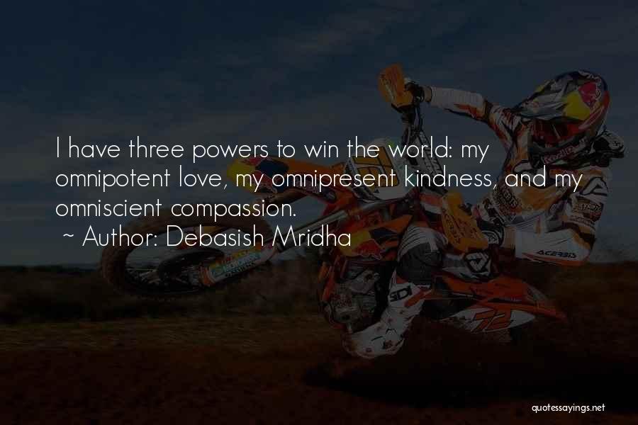 Debasish Mridha Quotes: I Have Three Powers To Win The World: My Omnipotent Love, My Omnipresent Kindness, And My Omniscient Compassion.