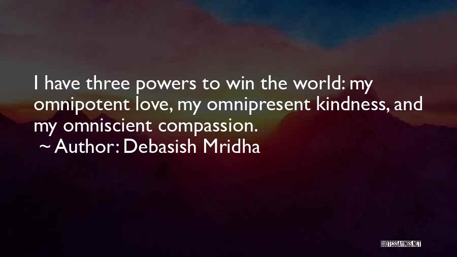 Debasish Mridha Quotes: I Have Three Powers To Win The World: My Omnipotent Love, My Omnipresent Kindness, And My Omniscient Compassion.