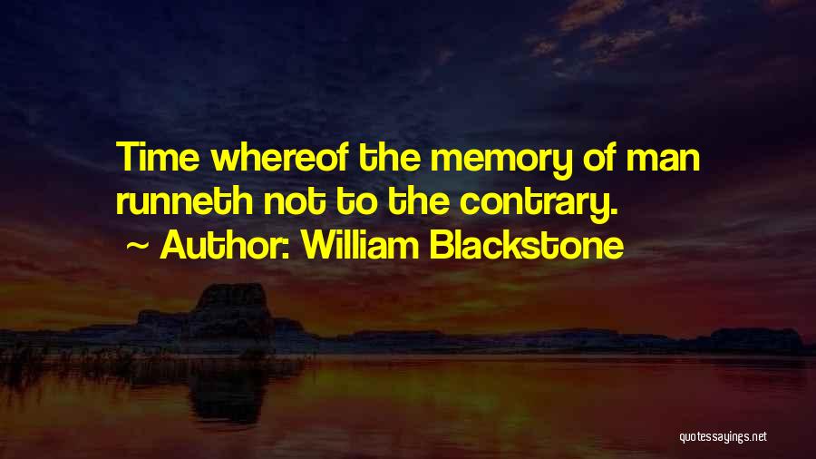 William Blackstone Quotes: Time Whereof The Memory Of Man Runneth Not To The Contrary.