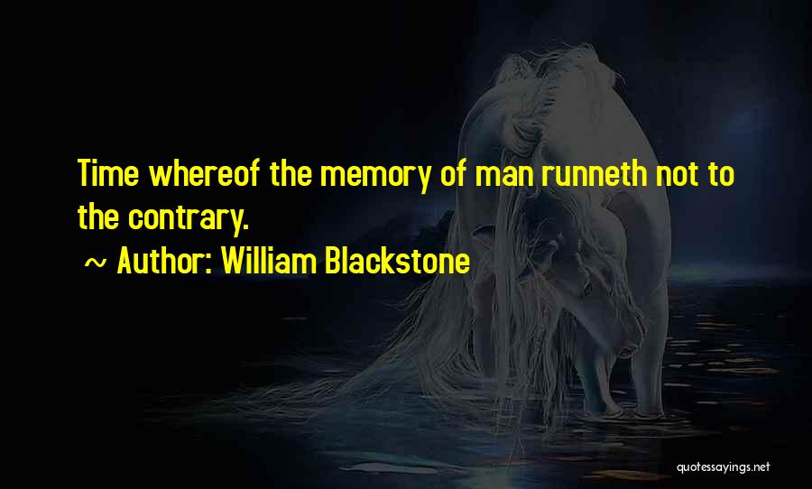 William Blackstone Quotes: Time Whereof The Memory Of Man Runneth Not To The Contrary.