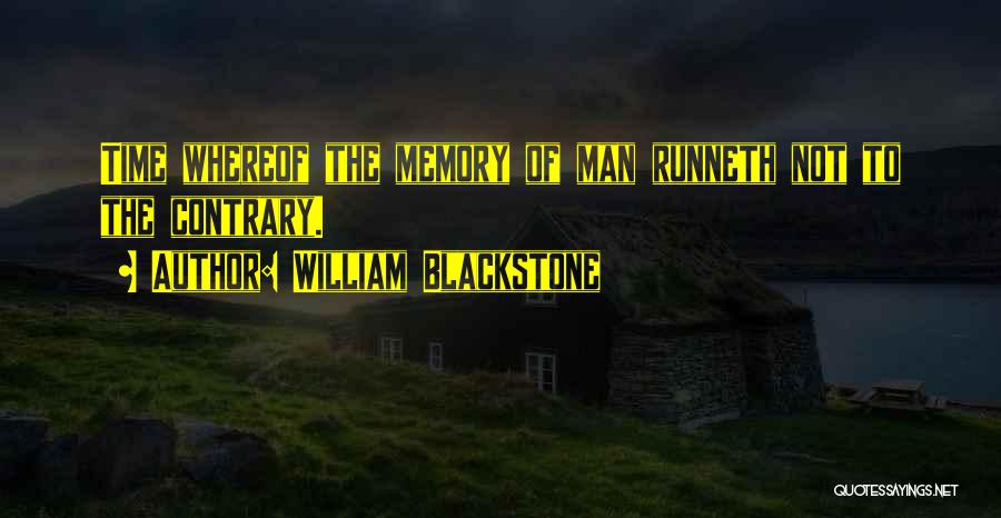 William Blackstone Quotes: Time Whereof The Memory Of Man Runneth Not To The Contrary.