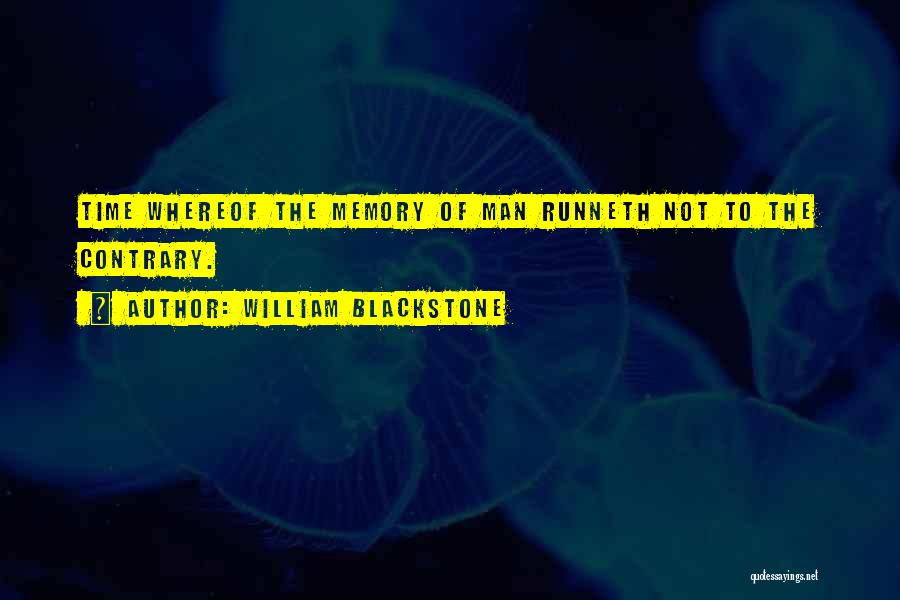 William Blackstone Quotes: Time Whereof The Memory Of Man Runneth Not To The Contrary.