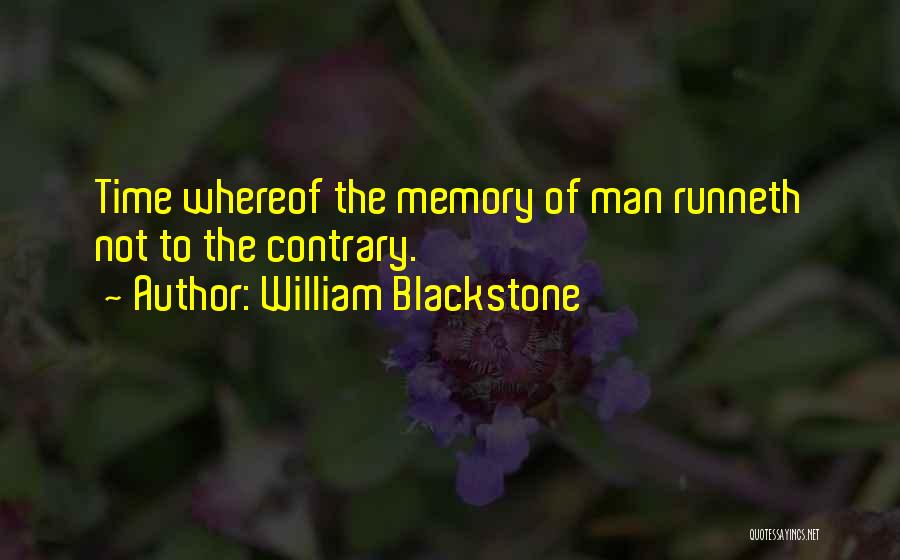 William Blackstone Quotes: Time Whereof The Memory Of Man Runneth Not To The Contrary.