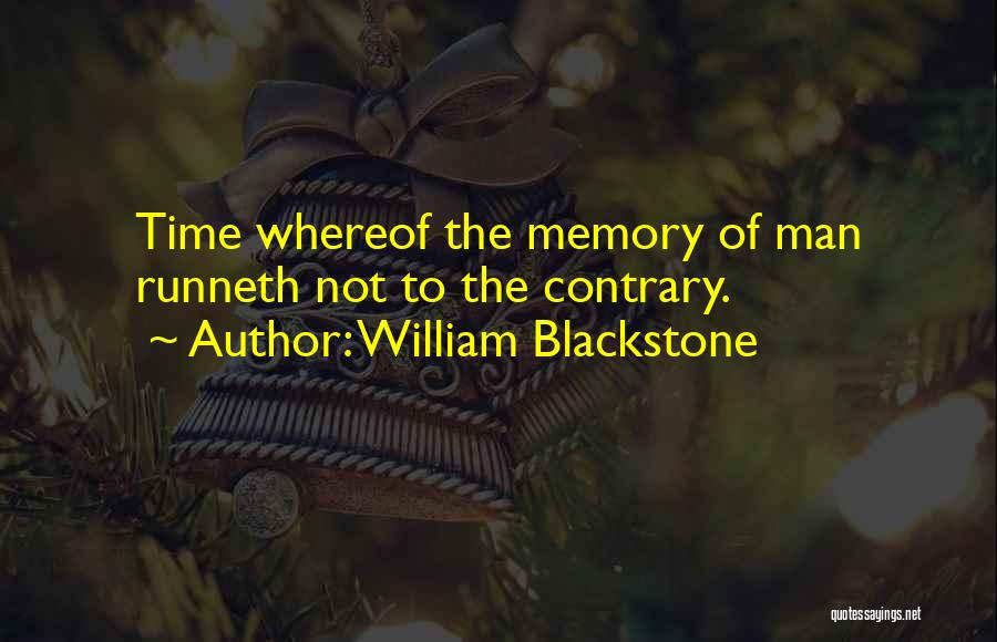 William Blackstone Quotes: Time Whereof The Memory Of Man Runneth Not To The Contrary.