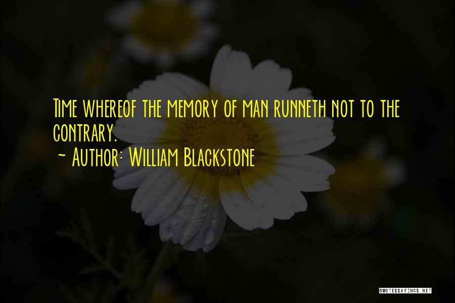 William Blackstone Quotes: Time Whereof The Memory Of Man Runneth Not To The Contrary.