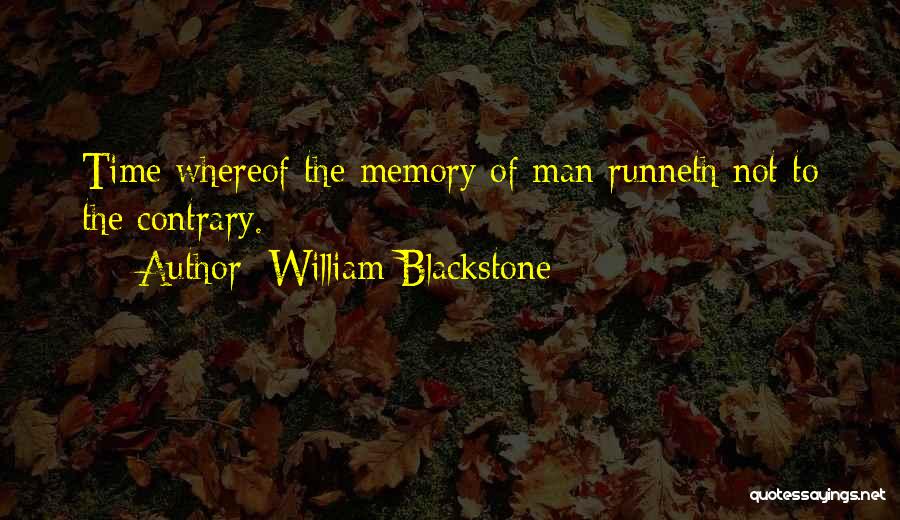 William Blackstone Quotes: Time Whereof The Memory Of Man Runneth Not To The Contrary.