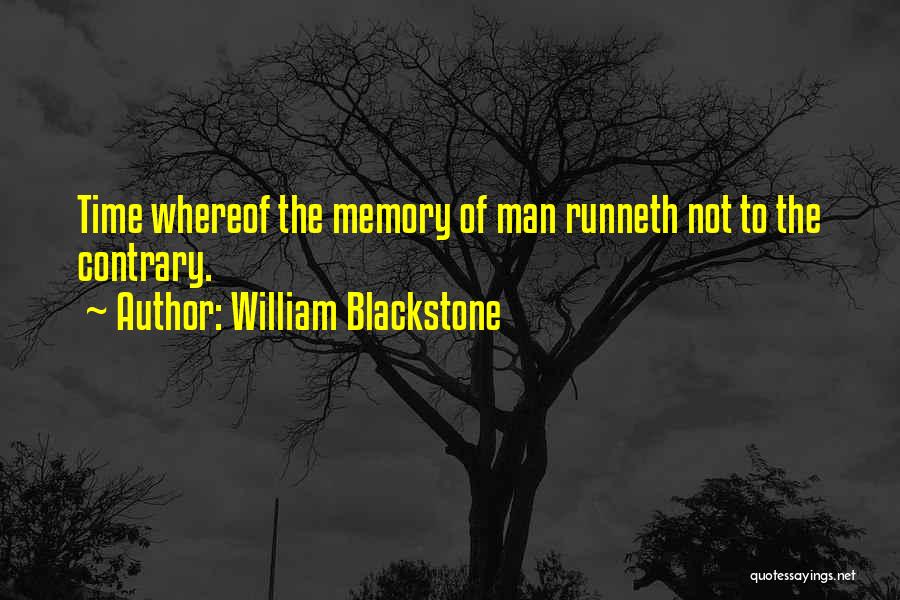 William Blackstone Quotes: Time Whereof The Memory Of Man Runneth Not To The Contrary.