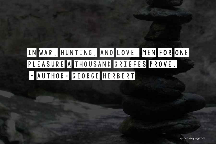 George Herbert Quotes: In War, Hunting, And Love, Men For One Pleasure A Thousand Griefes Prove.