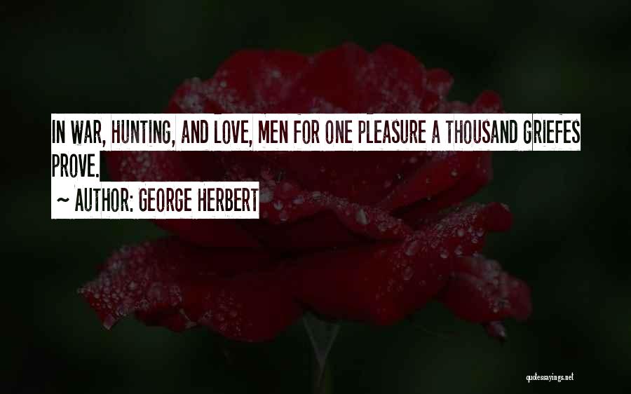 George Herbert Quotes: In War, Hunting, And Love, Men For One Pleasure A Thousand Griefes Prove.