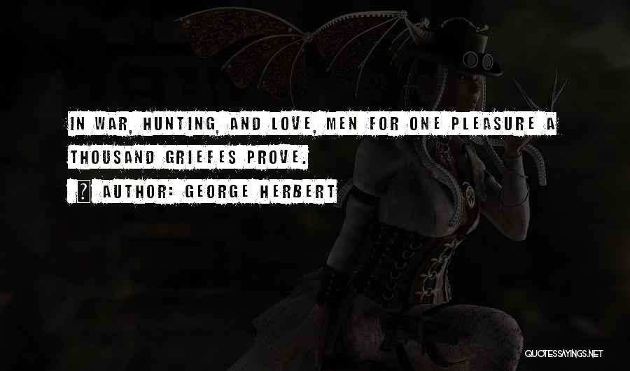 George Herbert Quotes: In War, Hunting, And Love, Men For One Pleasure A Thousand Griefes Prove.