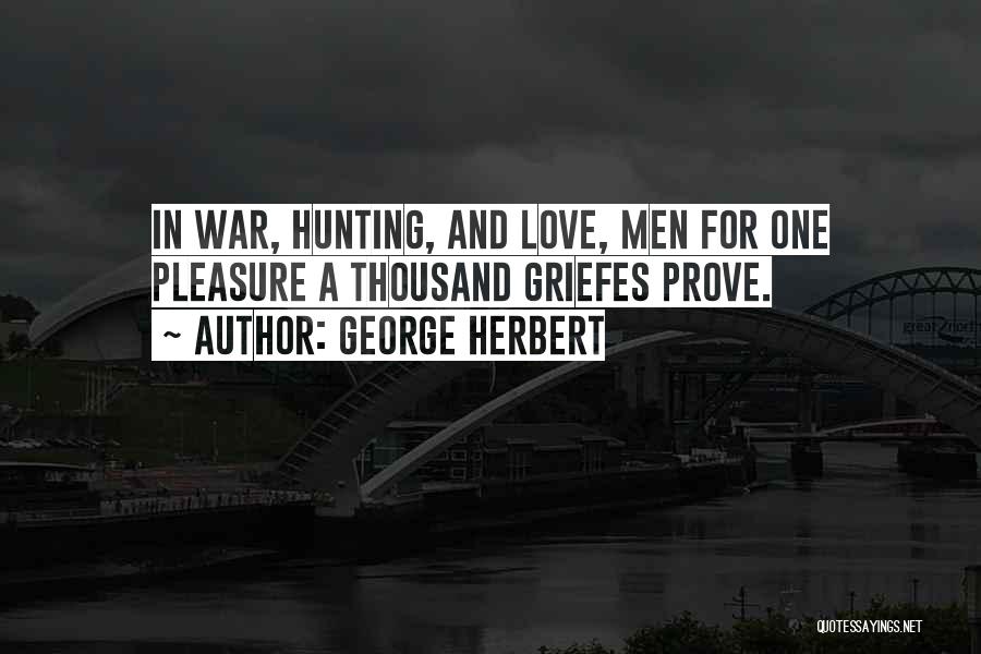 George Herbert Quotes: In War, Hunting, And Love, Men For One Pleasure A Thousand Griefes Prove.
